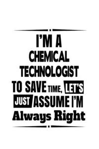 I'm A Chemical Technologist To Save Time, Let's Assume That I'm Always Right