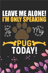 Leave Me Alone! I'm Only Speaking to My Pug Today!