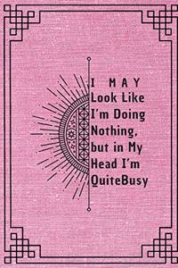 I May Look Like I'm Doing Nothing, but in My Head I'm Quite Busy