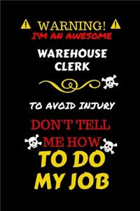 Warning! I'm An Awesome Warehouse Clerk To Avoid Injury Don't Tell Me How To Do My Job