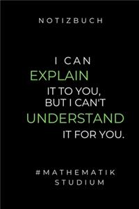 Notizbuch I Can Explain It to You, But I Can't Understand It for You.: A5 Geschenkbuch LINIERT zum Mathematik Studium - Notizbuch für Mathematiker - witziger Spruch zum Abitur - Studienbeginn - Erstes Semester Mathe