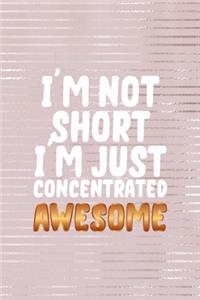 I'm Not Short I'm Just Concentrated Awesome