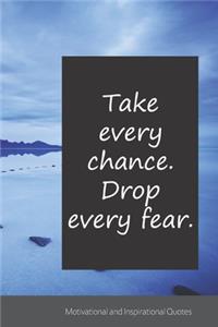 Take every chance. Drop every fear.