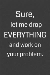 Sure, Let Me Drop Everything and Work on Your Problem
