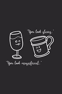 You look glassy mugnificent