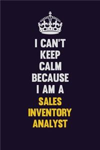 I Can't Keep Calm Because I Am A Sales Inventory Analyst
