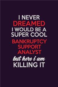 I Never Dreamed I Would Be A Super cool Bankruptcy Support Analyst But Here I Am Killing It