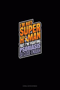 I'm Not Superhuman But I'm Fighting Psoriasis So Close Enough