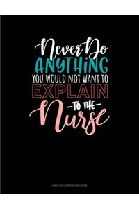Never Do Anything You Would Not Want To Explain To The Nurse