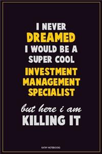 I Never Dreamed I would Be A Super Cool Investment Management Specialist But Here I Am Killing It