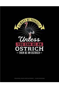 Always Be Yourself Unless You Can Be An Ostrich Then Be An Ostrich