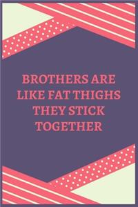 Brothers Are Like Fat Thighs They Stick Together