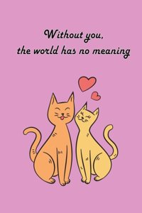 Without you, the world has no meaning