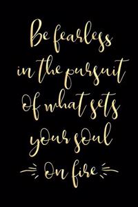Be Fearless in the Pursuit of What Sets Your Soul on Fire