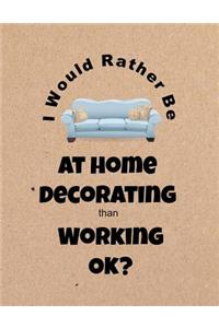 I Would Rather Be at Home Decorating Than Working Ok?