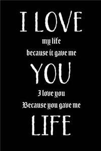 I Love My Life Because It Gave Me You, I Love You Because You Gave Me Life.