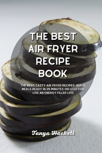 The Best Air Fryer Recipe book: The Best Tasty Air Fryer Recipes, Quick Meals Ready In 25 Minutes Or Less for Live an Energy- Filled Life!