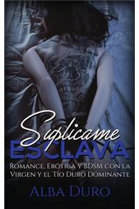 Suplícame, Esclava: Romance, Erótica y BDSM con la Virgen y el Tío Duro Dominante