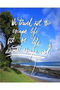 We Travel not to escape life, but so life doesn't escape us