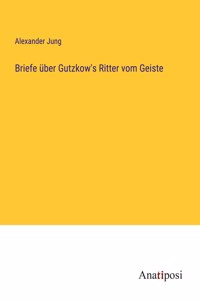 Briefe über Gutzkow's Ritter vom Geiste
