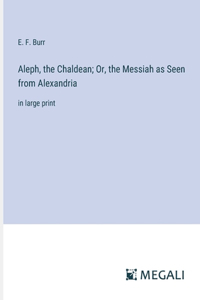 Aleph, the Chaldean; Or, the Messiah as Seen from Alexandria