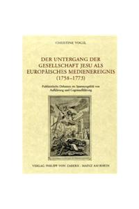 Der Untergang Der Gesellschaft Jesu Als Europaisches Medienereignis (1758-1773)