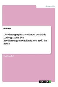 Der demographische Wandel der Stadt Ludwigshafen. Die Bevölkerungsentwicklung von 1960 bis heute