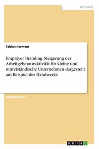 Employer Branding. Steigerung der Arbeitgeberattraktivität für kleine und mittelständische Unternehmen dargestellt am Beispiel des Handwerks
