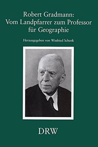 Robert Gradmann: Vom Landpfarrer Zum Professor Fur Geographie: Wurdigung Seiner Wissenschaftlichen Leistungen. Beitrage Zum Symposium Anlasslich Des 50. Todestages Von Robert Gradmann