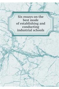Six Essays on the Best Mode of Establishing and Conducting Industrial Schools