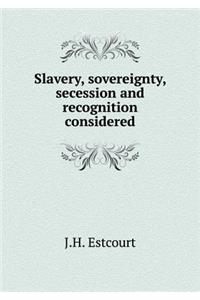 Slavery, Sovereignty, Secession and Recognition Considered