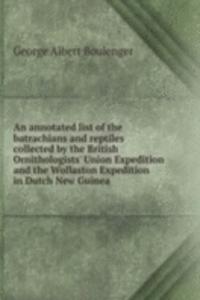 annotated list of the batrachians and reptiles collected by the British Ornithologists' Union Expedition and the Wollaston Expedition in Dutch New Guinea