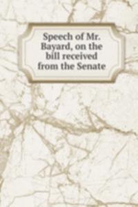 Speech of Mr. Bayard, on the bill received from the Senate