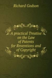 practical Treatise on the Law of Patents for Rnventions and of Copyright
