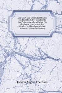 Der Geist Des Urchristenthums: Ein Handbuch Der Geschichte Des Philosophischen Cultur Fur Gebildete Leser Aus Allen Standen in Abendgesprachen, Volume 1 (German Edition)