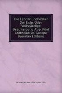 Die Lander Und Volker Der Erde; Oder, Vollstandige Beschreibung Aller Funf Erdtheile: Bd. Europa (German Edition)