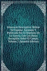 Itinerario Descriptivo Militar De Espana: Formado Y Publicado Por El Deposito De La Guerra, Con Los Datos Recogidos Sobre El Campo, Volume 3 (Spanish Edition)