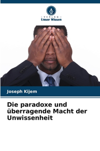 paradoxe und überragende Macht der Unwissenheit