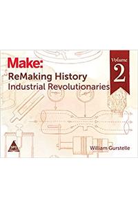 Make: ReMaking History - Vol. 2: Industrial Revolutionaries