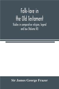 Folk-lore in the Old Testament; studies in comparative religion, legend and law (Volume III)