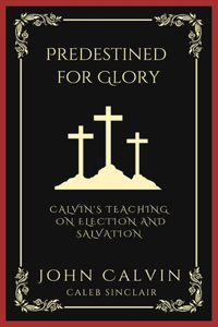 Predestined for Glory: Calvin's Teaching on Election and Salvation (Grapevine Press)