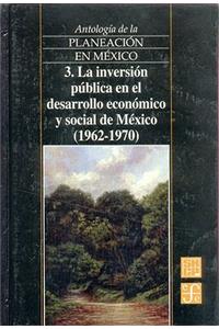 Antologia de La Planeacion En Mexico, 3. La Inversion Publica En El Desarrollo Economico y Social de Mexico (1962-1970)