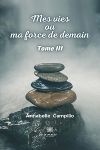 Mes vies ou ma force de demain: Tome III