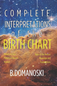 Complete Interpretations of the Birth Chart: Planets in Signs, Planets in Houses, Aspects, Signs in the Houses, Complete Meanings and Explanations