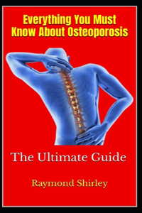 Everything You Must Know About Osteoporosis: The Ultimate Guide