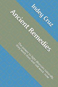 Ancient Remedies: The power to fight illnesses naturally, they worked then & still work now