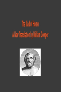 The Iliad of Homer - A New Translation by William Cowper