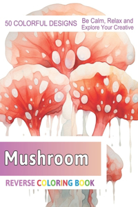 Mushroom Reverse Coloring Book: Stress Relief And Relaxation Reverse Coloring Pages