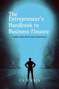 THE ENTREPRENEURâ€™S HANDBOOK TO BUSINESS FINANCE : CORE CONCEPTS AND STRATEGY