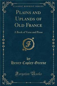 Plains and Uplands of Old France: A Book of Verse and Prose (Classic Reprint)